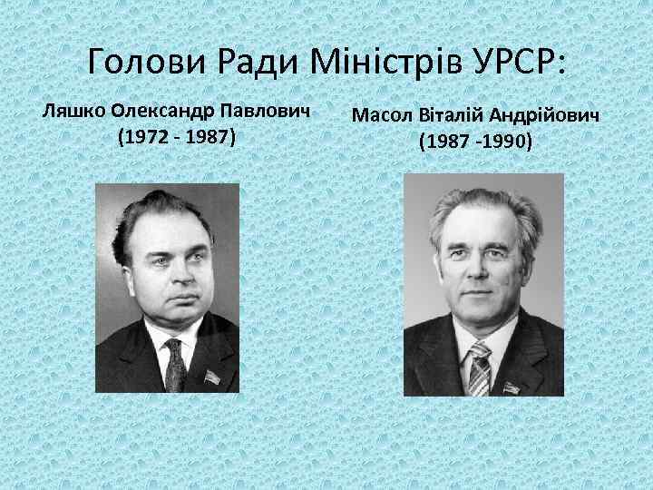 Голови Ради Міністрів УРСР: Ляшко Олександр Павлович (1972 - 1987) Масол Віталій Андрійович (1987