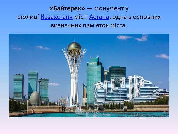  «Байтерек» — монумент у столиці Казахстану місті Астана, одна з основних визначних пам'яток