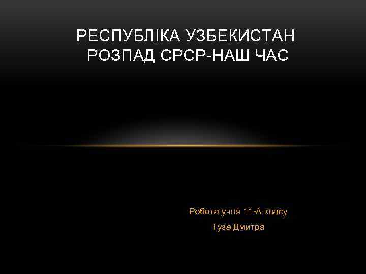 РЕСПУБЛІКА УЗБЕКИСТАН РОЗПАД СРСР-НАШ ЧАС Робота учня 11 -А класу Туза Дмитра 
