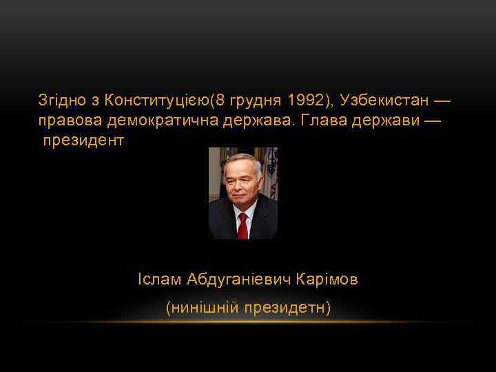 Згідно з Конституцією(8 грудня 1992), Узбекистан — правова демократична держава. Глава держави — президент