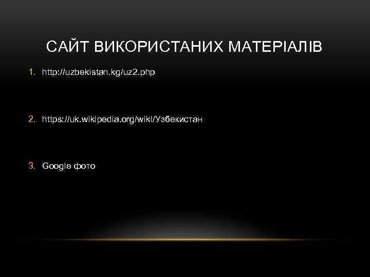 САЙТ ВИКОРИСТАНИХ МАТЕРІАЛІВ 1. http: //uzbekistan. kg/uz 2. php 2. https: //uk. wikipedia. org/wiki/Узбекистан
