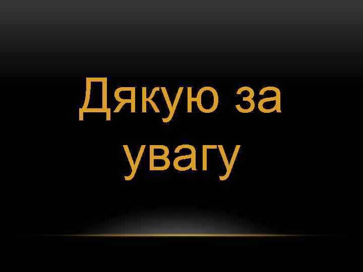 Дякую за увагу 