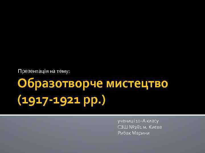 Презентація на тему: Образотворче мистецтво (1917 -1921 рр. ) учениці 10 -А класу СЗШ