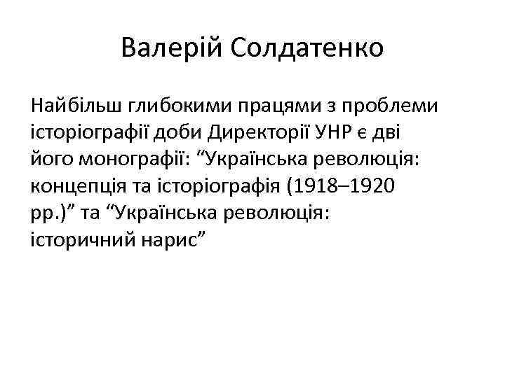 Валерій Солдатенко Найбільш глибокими працями з проблеми історіографії доби Директорії УНР є дві його