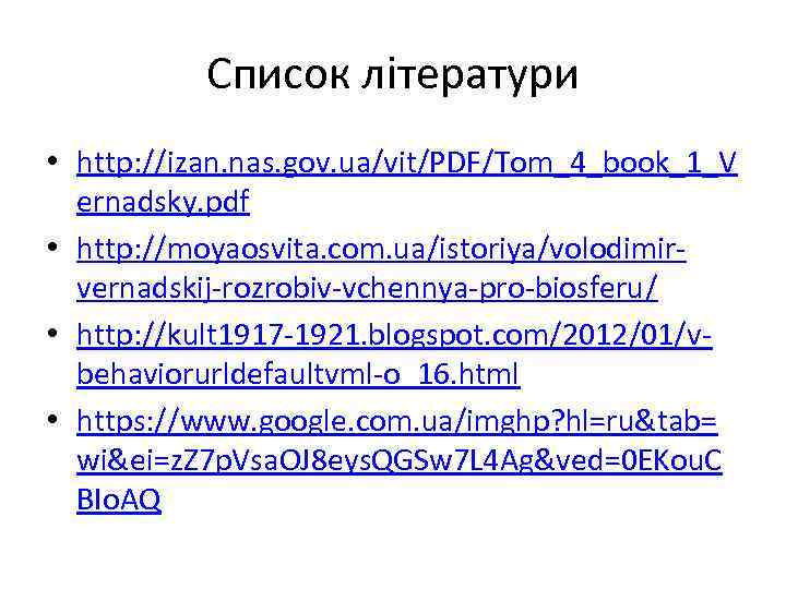 Список літератури • http: //izan. nas. gov. ua/vit/PDF/Tom_4_book_1_V ernadsky. pdf • http: //moyaosvita. com.