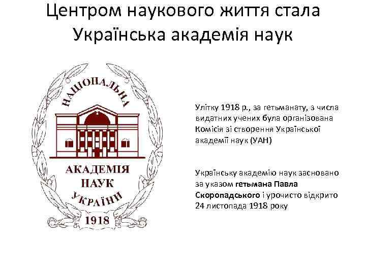 Центром наукового життя стала Українська академія наук Улітку 1918 р. , за гетьманату, з