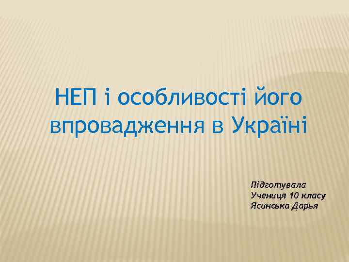 НЕП і особливості його впровадження в Україні Підготувала Учениця 10 класу Ясинська Дарья 