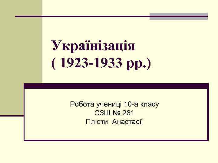 Українізація ( 1923 -1933 рр. ) Робота учениці 10 -а класу СЗШ № 281