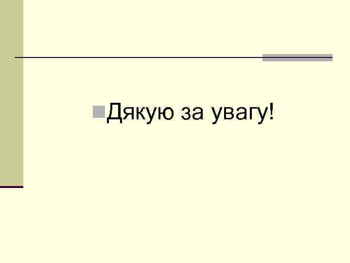 n. Дякую за увагу! 