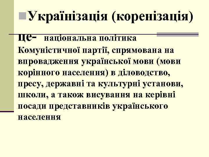 n. Українізація (коренізація) це- національна політика Комуністичної партії, спрямована на впровадження української мови (мови