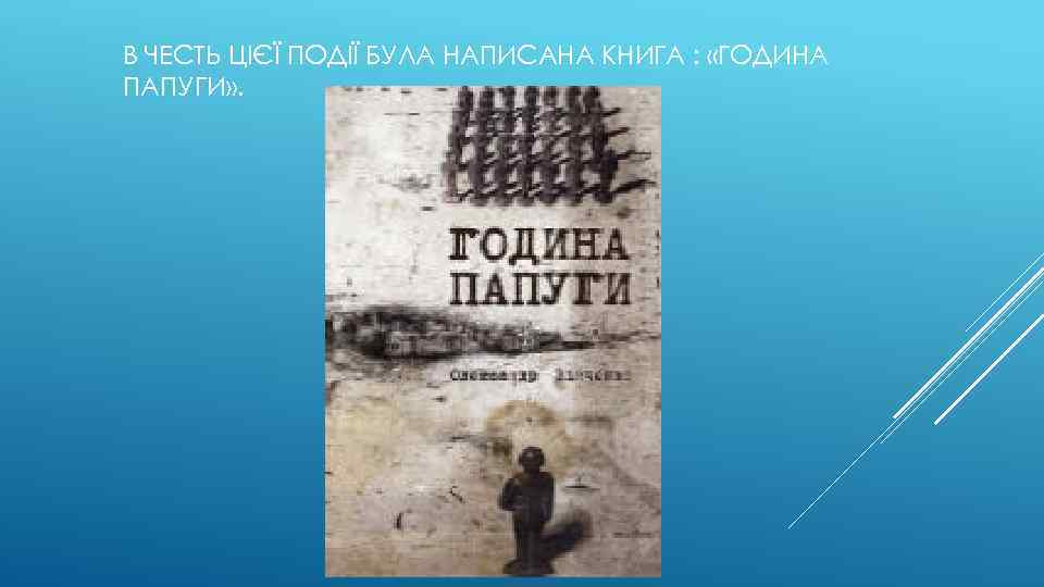 В ЧЕСТЬ ЦІЄЇ ПОДІЇ БУЛА НАПИСАНА КНИГА : «ГОДИНА ПАПУГИ» . 