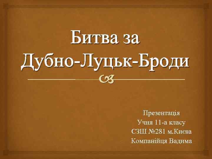 Битва за Дубно-Луцьк-Броди Презентація Учня 11 -а класу СЗШ № 281 м. Києва Компанійця