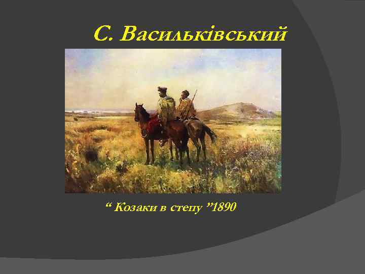 С. Васильківський “ Козаки в степу ” 1890 