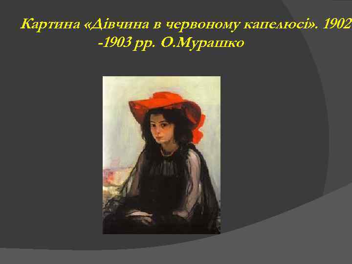 Картина «Дівчина в червоному капелюсі» . 1902 -1903 рр. О. Мурашко 
