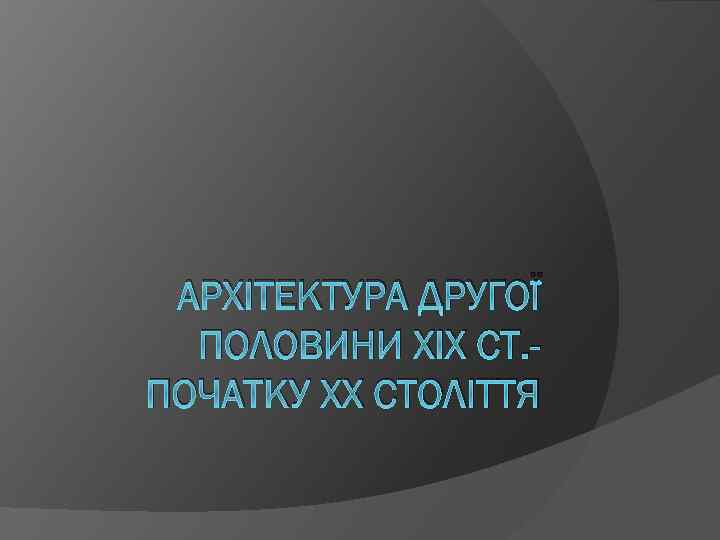 АРХІТЕКТУРА ДРУГОЇ ПОЛОВИНИ XIX СТ. ПОЧАТКУ XX СТОЛІТТЯ 