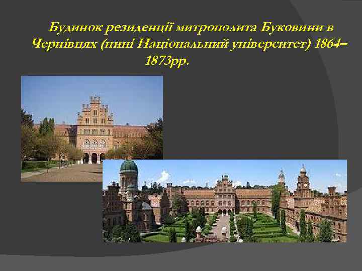 Будинок резиденції митрополита Буковини в Чернівцях (нині Національний університет) 1864– 1873 рр. 