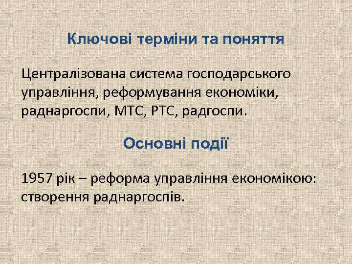 Ключові терміни та поняття Централізована система господарського управління, реформування економіки, раднаргоспи, МТС, РТС, радгоспи.