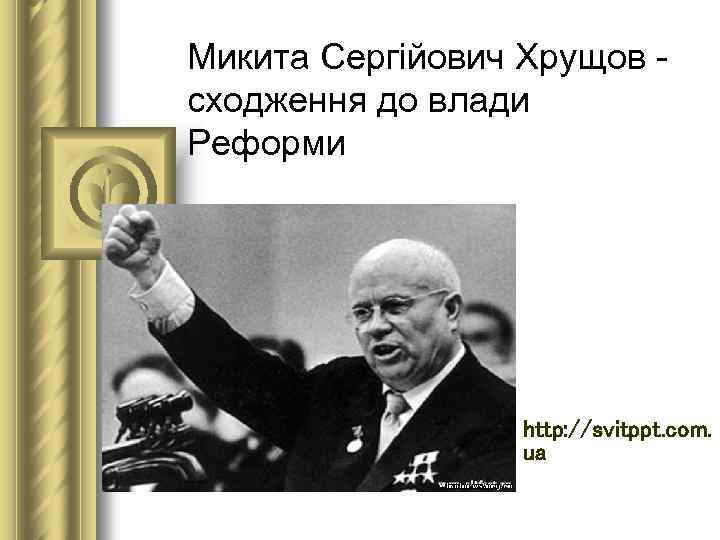 Микита Сергійович Хрущов - сходження до влади Реформи http: //svitppt. com. ua 