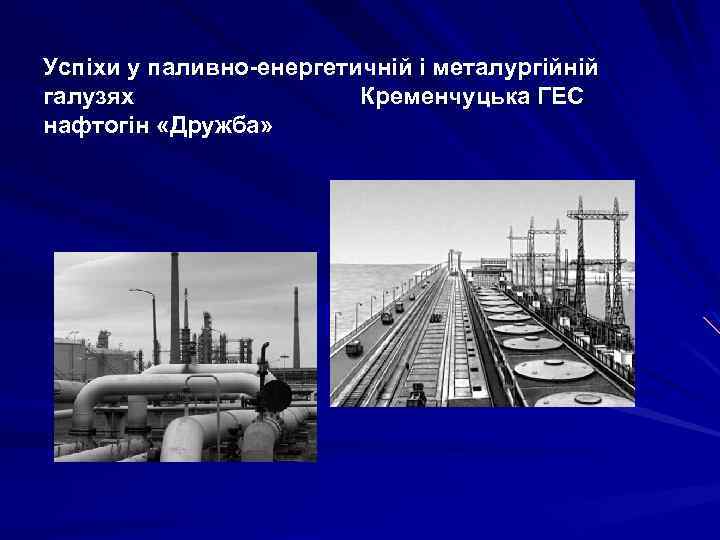 Успіхи у паливно-енергетичній і металургійній галузях Кременчуцька ГЕС нафтогін «Дружба» 