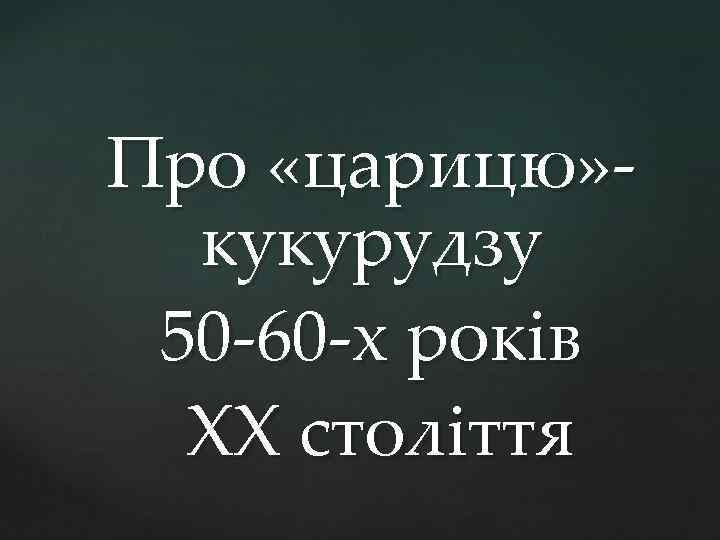 Про «царицю» кукурудзу 50 -60 -х років ХХ століття 