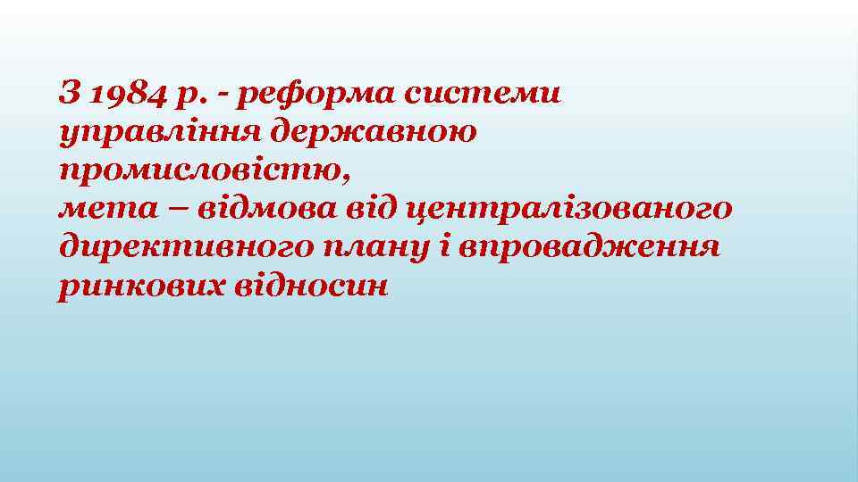 З 1984 р. - реформа системи управління державною промисловістю, мета – відмова від централізованого