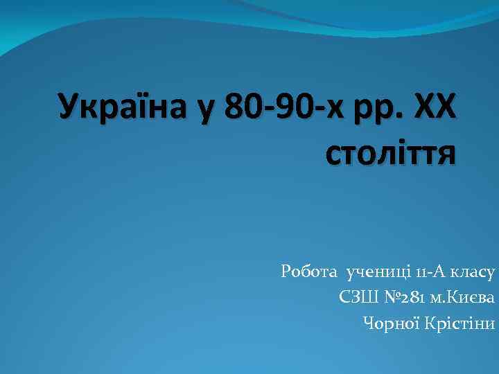 Україна у 80 -90 -х рр. XX століття Робота учениці 11 -А класу СЗШ