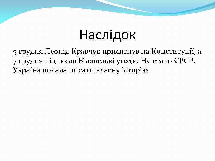 Наслідок 5 грудня Леонід Кравчук присягнув на Конституції, а 7 грудня підписав Біловезькі угоди.