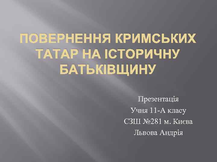 ПОВЕРНЕННЯ КРИМСЬКИХ ТАТАР НА ІСТОРИЧНУ БАТЬКІВЩИНУ Презентація Учня 11 -А класу СЗШ № 281