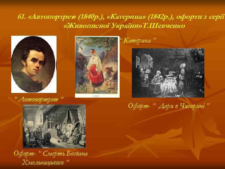 61. «Автопортрет» (1840 р. ), «Катерина» (1842 р. ), офорти з серії «Живописної України»