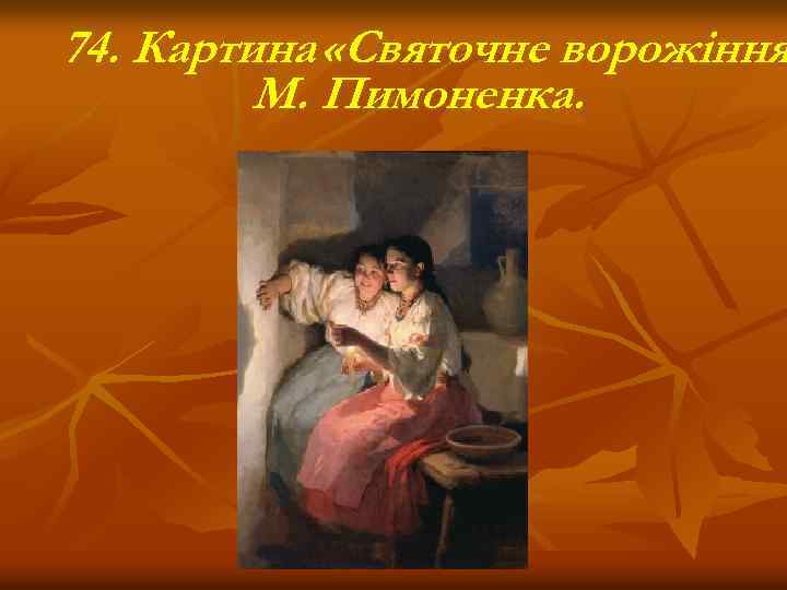 74. Картина «Святочне ворожіння М. Пимоненка. 