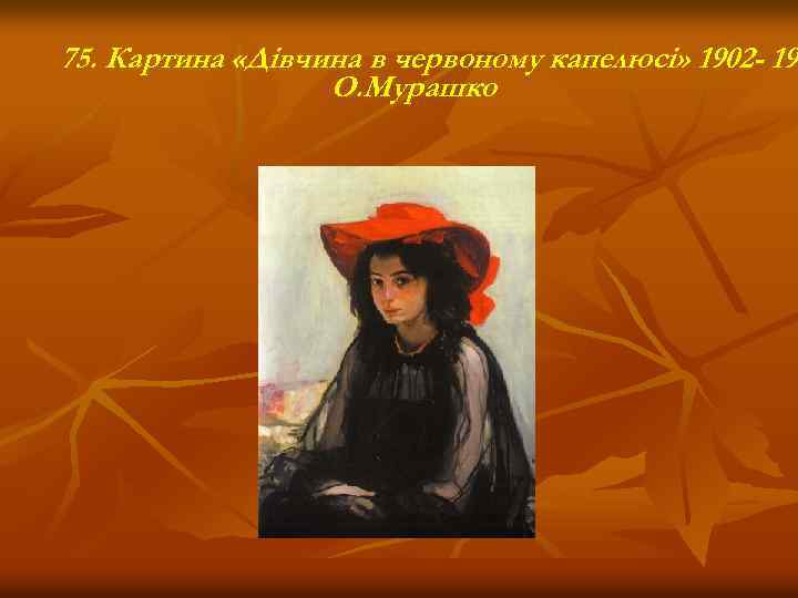 75. Картина «Дівчина в червоному капелюсі» 1902 - 190 19 О. Мурашко 