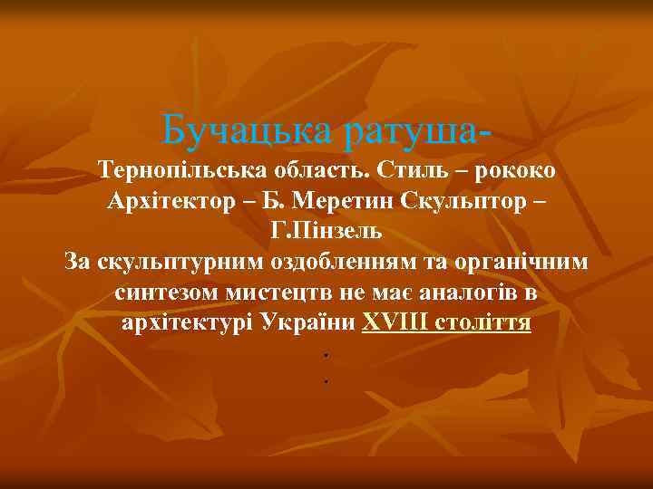 Бучацька ратуша. Тернопільська область. Стиль – рококо Архітектор – Б. Меретин Скульптор – Г.