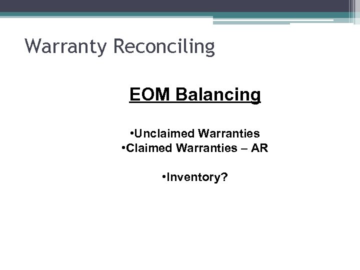 Warranty Reconciling EOM Balancing • Unclaimed Warranties • Claimed Warranties – AR • Inventory?