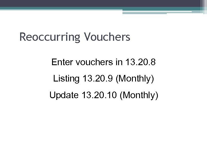 Reoccurring Vouchers Enter vouchers in 13. 20. 8 Listing 13. 20. 9 (Monthly) Update