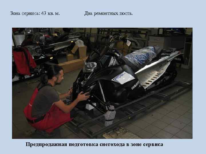 Зона сервиса: 43 кв. м. Два ремонтных поста. Предпродажная подготовка снегохода в зоне сервиса