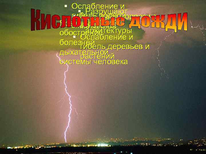 § Ослабление и § Разрушают гибель водной § Вызывают коррозию памятники § Возникновение и