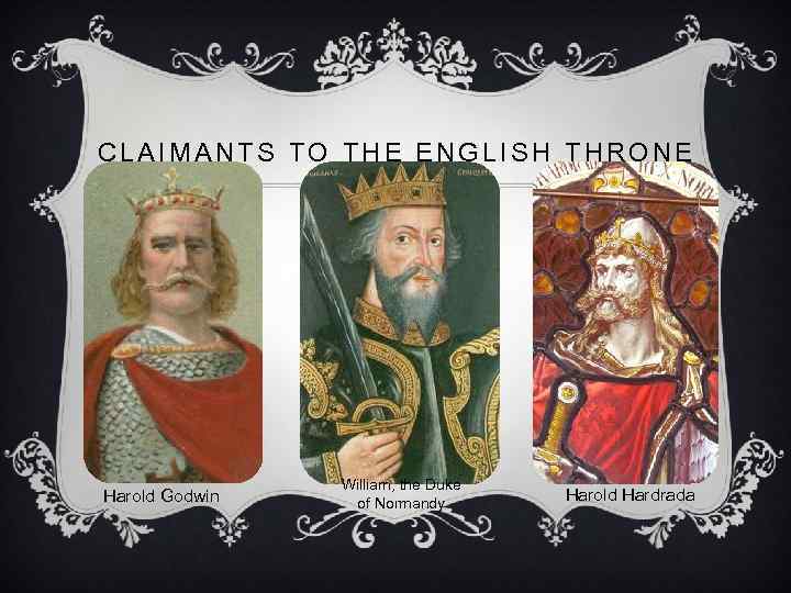 CLAIMANTS TO THE ENGLISH THRONE Harold Godwin William, the Duke of Normandy Harold Hardrada