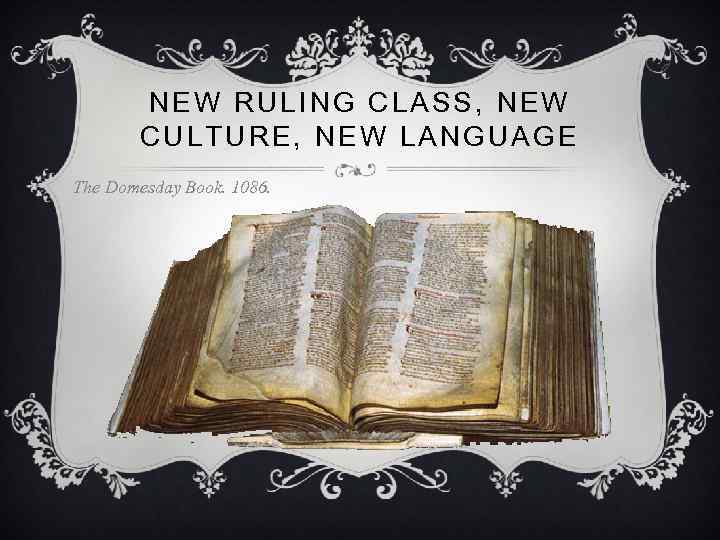 NEW RULING CLASS, NEW CULTURE, NEW LANGUAGE The Domesday Book. 1086. 