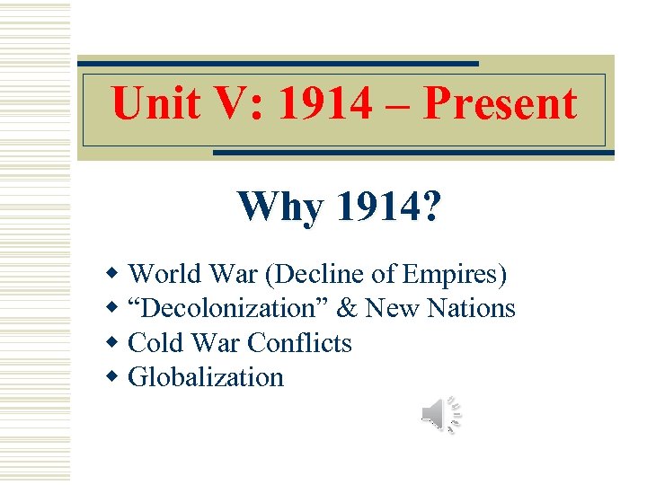 Unit V: 1914 – Present Why 1914? w World War (Decline of Empires) w