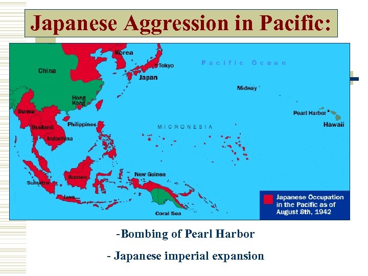 Japanese Aggression in Pacific: -Bombing of Pearl Harbor - Japanese imperial expansion 