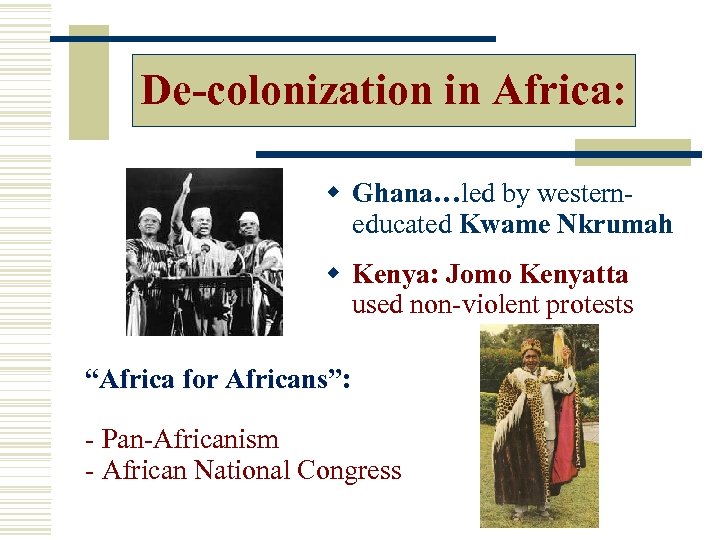 De-colonization in Africa: w Ghana…led by western- educated Kwame Nkrumah w Kenya: Jomo Kenyatta