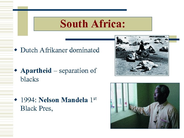 South Africa: w Dutch Afrikaner dominated w Apartheid – separation of blacks w 1994: