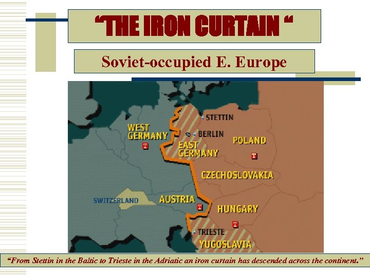 “THE IRON CURTAIN “ Soviet-occupied E. Europe “From Stettin in the Baltic to Trieste