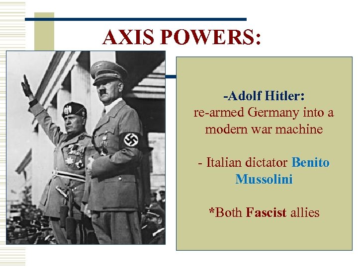 AXIS POWERS: -Adolf Hitler: re-armed Germany into a modern war machine - Italian dictator