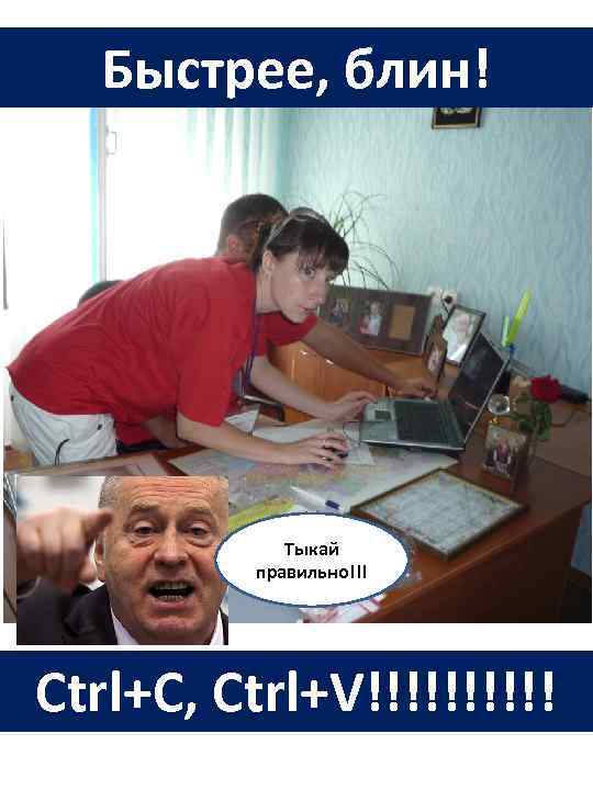 Быстрее, блин! Тыкай правильно!!! Ctrl+C, Ctrl+V!!!!! 