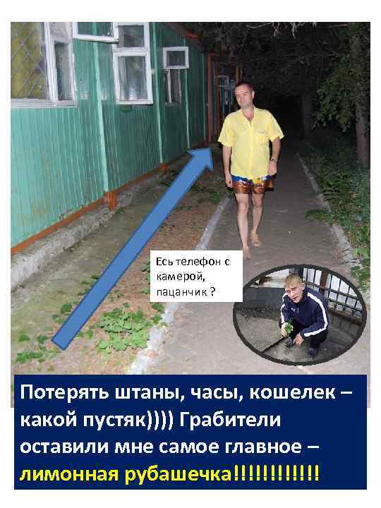 Есь телефон с камерой, пацанчик ? Потерять штаны, часы, кошелек – какой пустяк)))) Грабители