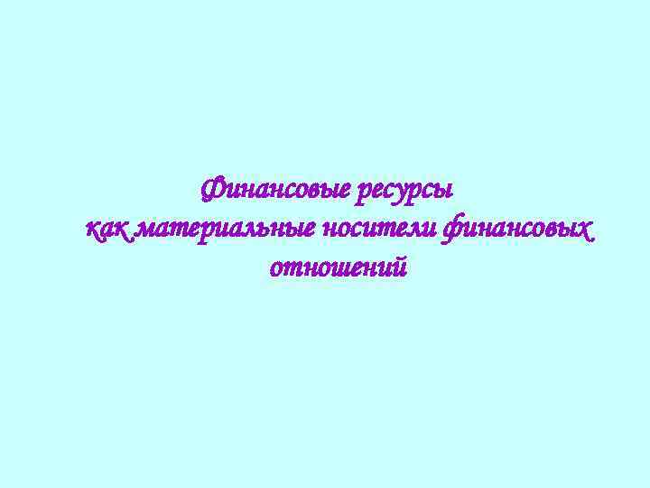 Финансовые ресурсы как материальные носители финансовых отношений 