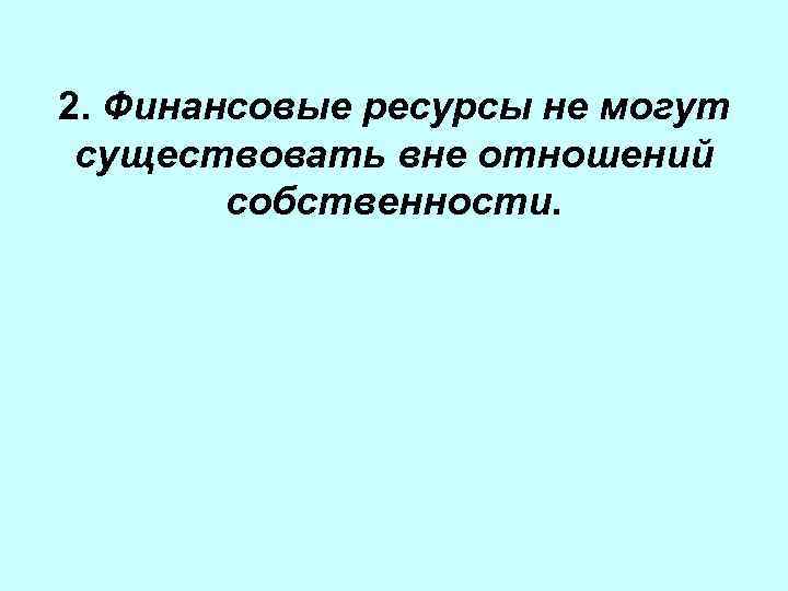 2. Финансовые ресурсы не могут существовать вне отношений собственности. 