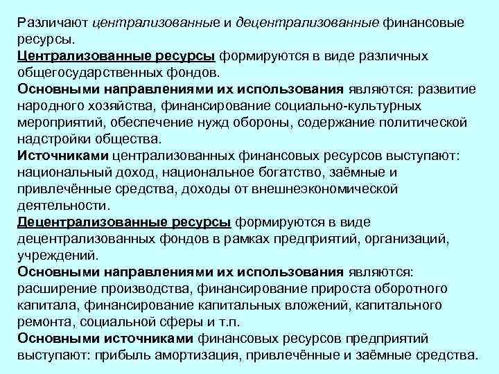 Различают централизованные и децентрализованные финансовые ресурсы. Централизованные ресурсы формируются в виде различных общегосударственных фондов.