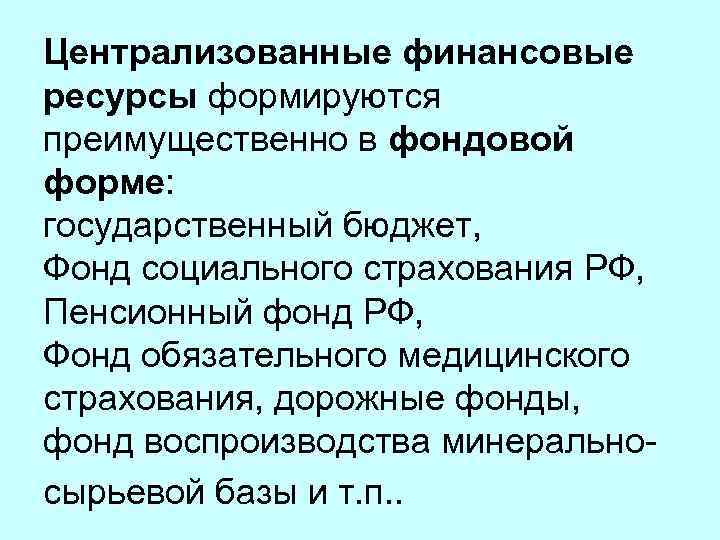 Централизованные финансовые ресурсы формируются преимущественно в фондовой форме: государственный бюджет, Фонд социального страхования РФ,